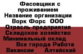 Фасовщики с проживанием › Название организации ­ Ворк Форс, ООО › Отрасль предприятия ­ Складское хозяйство › Минимальный оклад ­ 27 500 - Все города Работа » Вакансии   . Алтайский край,Алейск г.